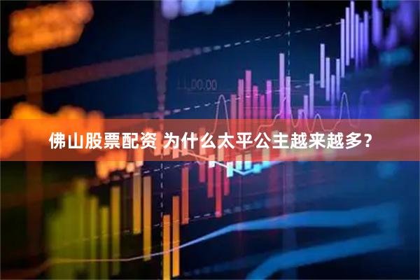 佛山股票配资 为什么太平公主越来越多？