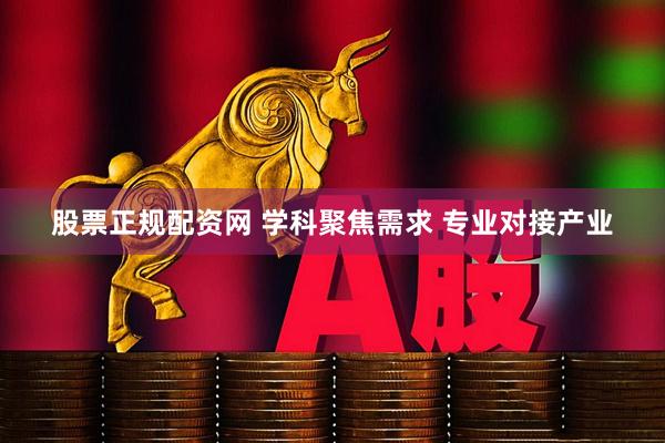 股票正规配资网 学科聚焦需求 专业对接产业