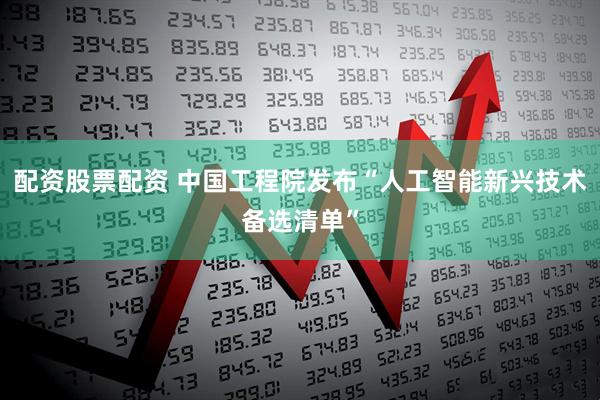 配资股票配资 中国工程院发布“人工智能新兴技术备选清单”