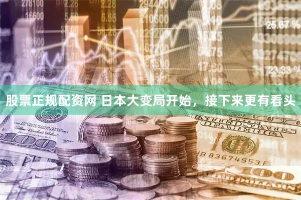股票正规配资网 日本大变局开始，接下来更有看头