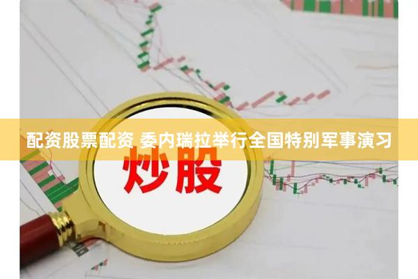 配资股票配资 委内瑞拉举行全国特别军事演习