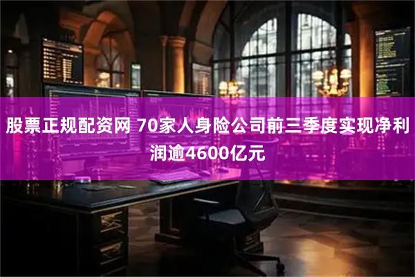 股票正规配资网 70家人身险公司前三季度实现净利润逾4600亿元