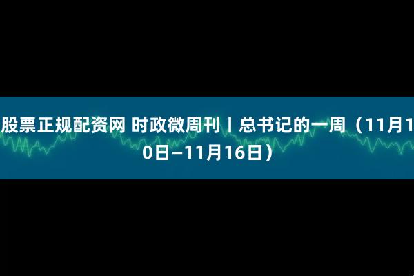 股票正规配资网 时政微周刊丨总书记的一周（11月10日—11月16日）