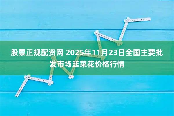 股票正规配资网 2025年11月23日全国主要批发市场韭菜花价格行情
