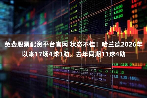 免费股票配资平台官网 状态不佳！哈兰德2026年以来17场4球3助，去年同期11球4助