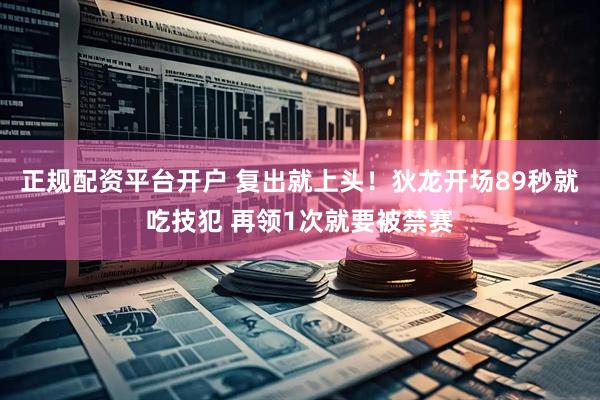 正规配资平台开户 复出就上头！狄龙开场89秒就吃技犯 再领1次就要被禁赛