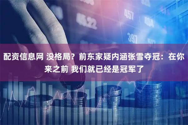 配资信息网 没格局？前东家疑内涵张雪夺冠：在你来之前 我们就已经是冠军了