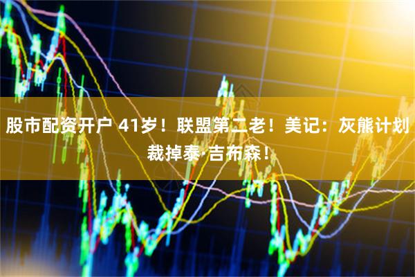 股市配资开户 41岁！联盟第二老！美记：灰熊计划裁掉泰·吉布森！